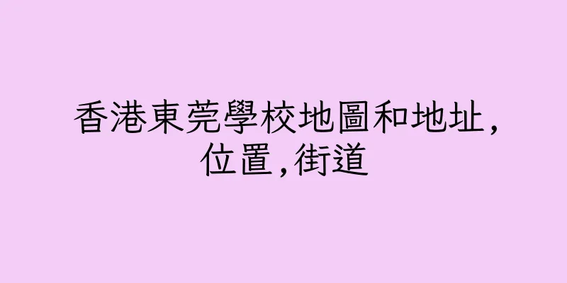 香港東莞學校地圖和地址,位置,街道