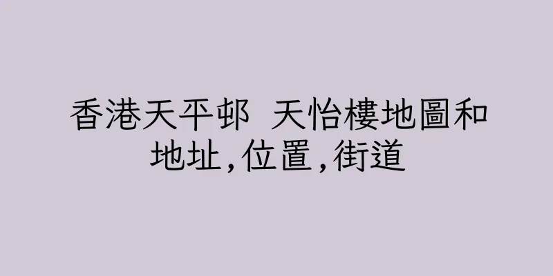 香港天平邨 天怡樓地圖和地址,位置,街道