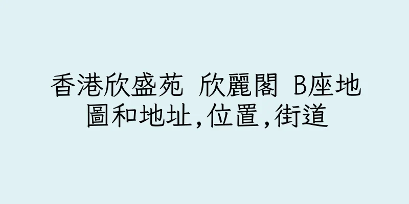 香港欣盛苑 欣麗閣 B座地圖和地址,位置,街道