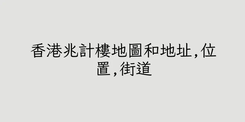 香港兆計樓地圖和地址,位置,街道