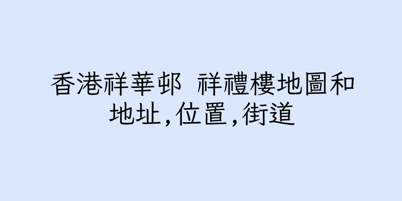 香港祥華邨 祥禮樓地圖和地址,位置,街道