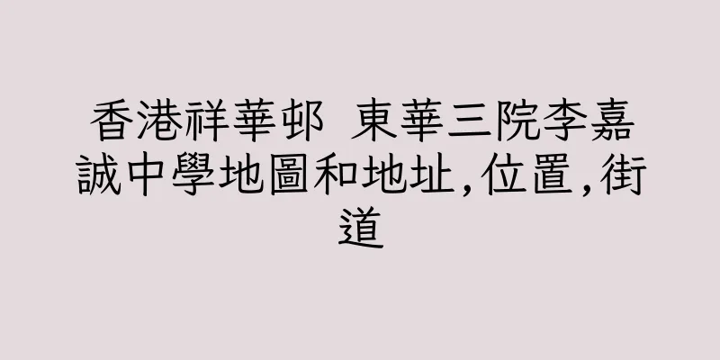 香港祥華邨 東華三院李嘉誠中學地圖和地址,位置,街道
