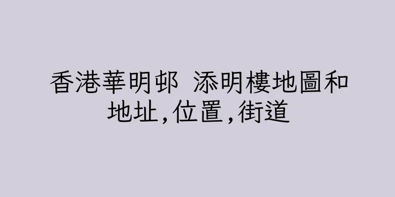 香港華明邨 添明樓地圖和地址,位置,街道