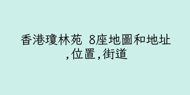 香港瓊林苑 8座地圖和地址,位置,街道
