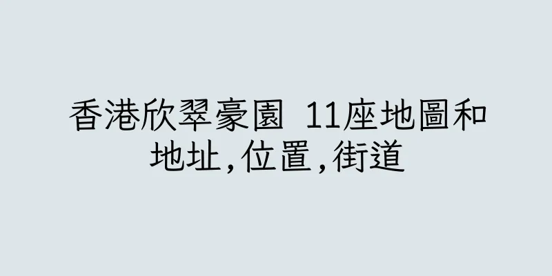 香港欣翠豪園 11座地圖和地址,位置,街道
