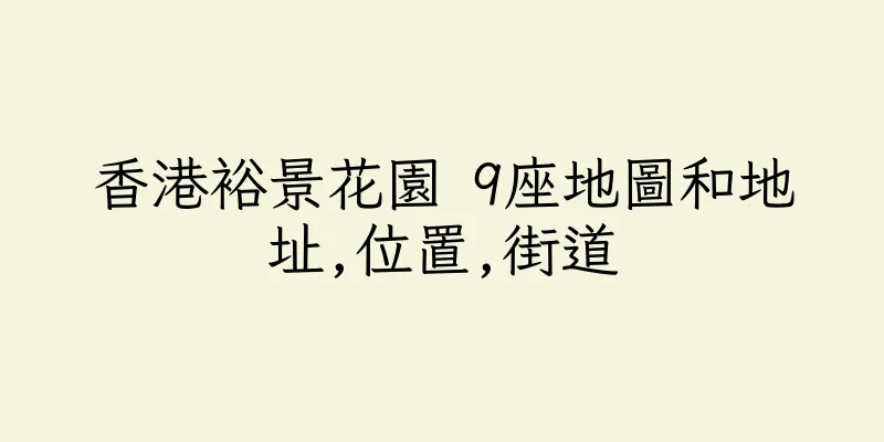 香港裕景花園 9座地圖和地址,位置,街道