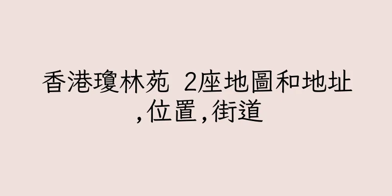 香港瓊林苑 2座地圖和地址,位置,街道