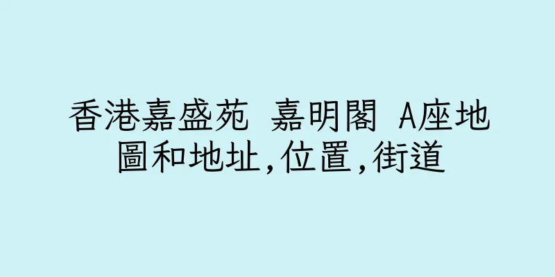 香港嘉盛苑 嘉明閣 A座地圖和地址,位置,街道