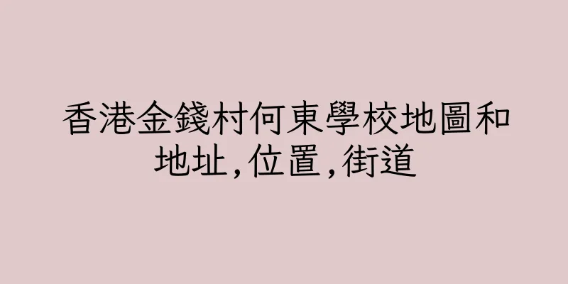 香港金錢村何東學校地圖和地址,位置,街道