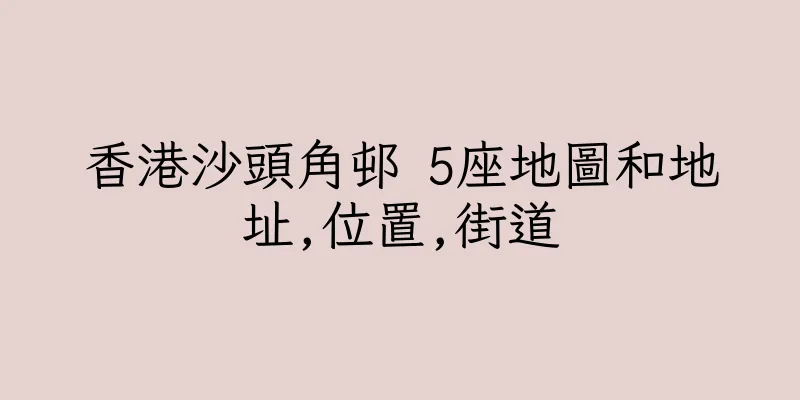 香港沙頭角邨 5座地圖和地址,位置,街道