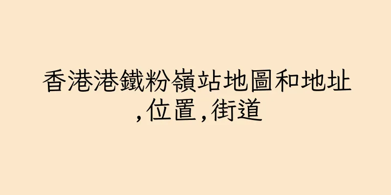 香港港鐵粉嶺站地圖和地址,位置,街道