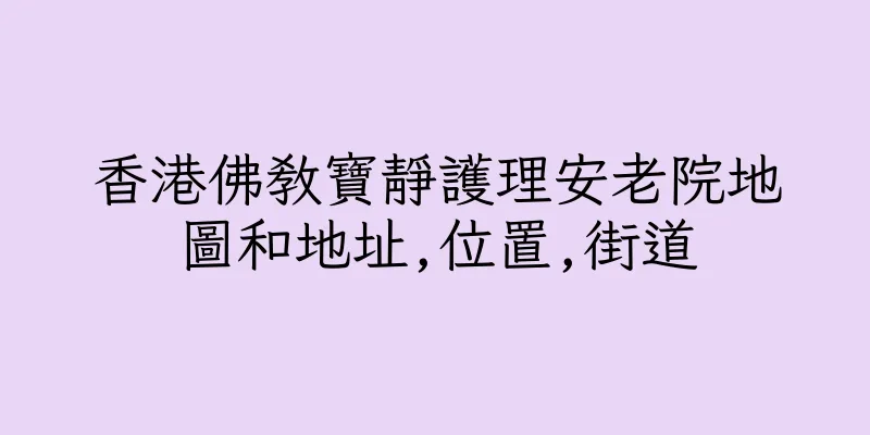 香港佛教寶靜護理安老院地圖和地址,位置,街道