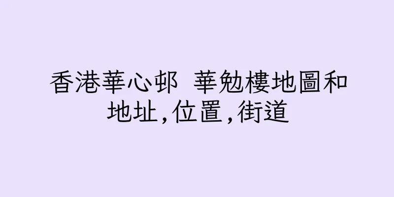 香港華心邨 華勉樓地圖和地址,位置,街道