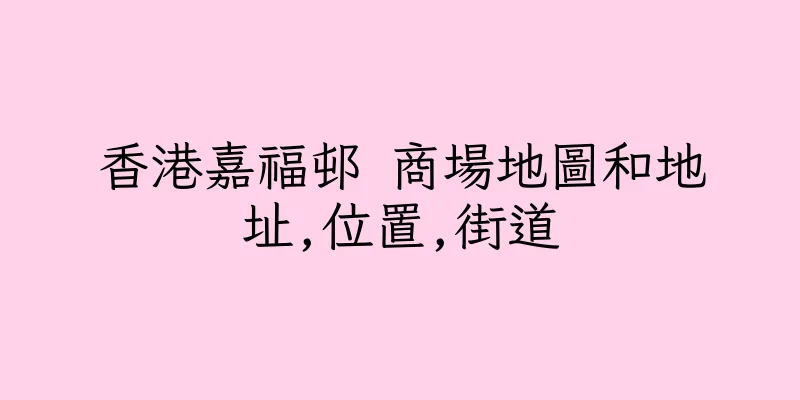 香港嘉福邨 商場地圖和地址,位置,街道