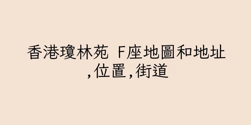 香港瓊林苑 F座地圖和地址,位置,街道