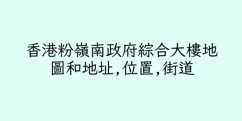 香港粉嶺南政府綜合大樓地圖和地址,位置,街道