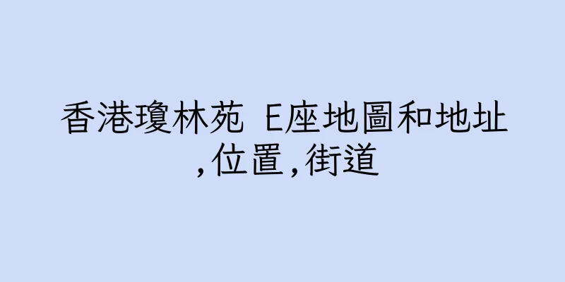 香港瓊林苑 E座地圖和地址,位置,街道