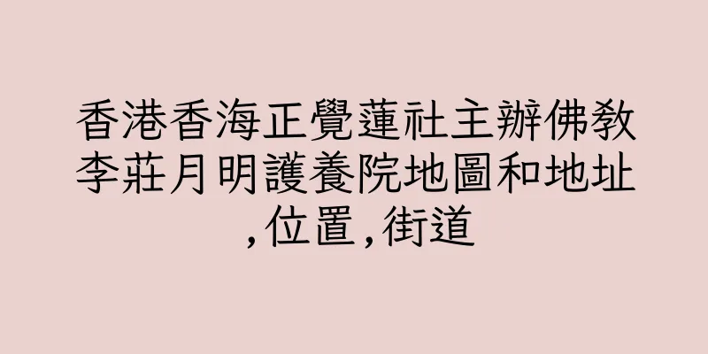 香港香海正覺蓮社主辦佛教李莊月明護養院地圖和地址,位置,街道