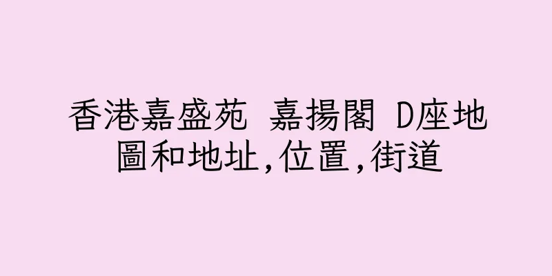 香港嘉盛苑 嘉揚閣 D座地圖和地址,位置,街道