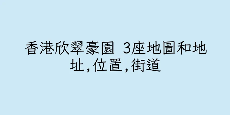 香港欣翠豪園 3座地圖和地址,位置,街道
