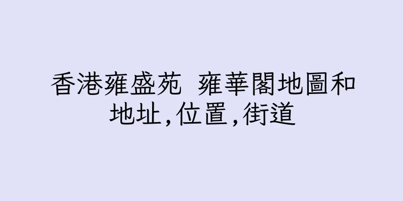 香港雍盛苑 雍華閣地圖和地址,位置,街道