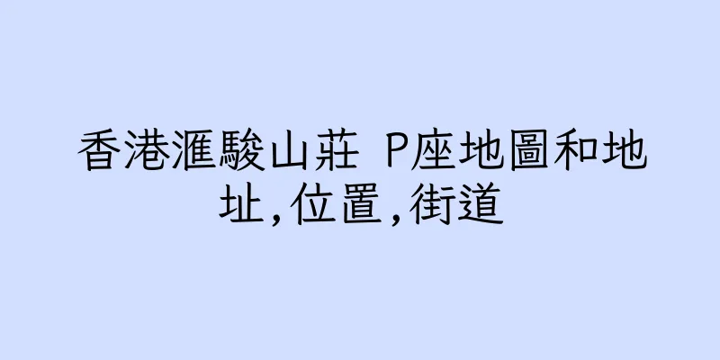香港滙駿山莊 P座地圖和地址,位置,街道