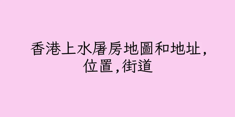 香港上水屠房地圖和地址,位置,街道