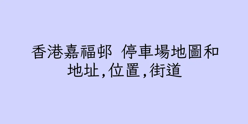 香港嘉福邨 停車場地圖和地址,位置,街道