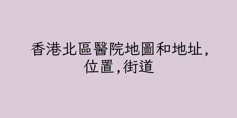 香港北區醫院地圖和地址,位置,街道