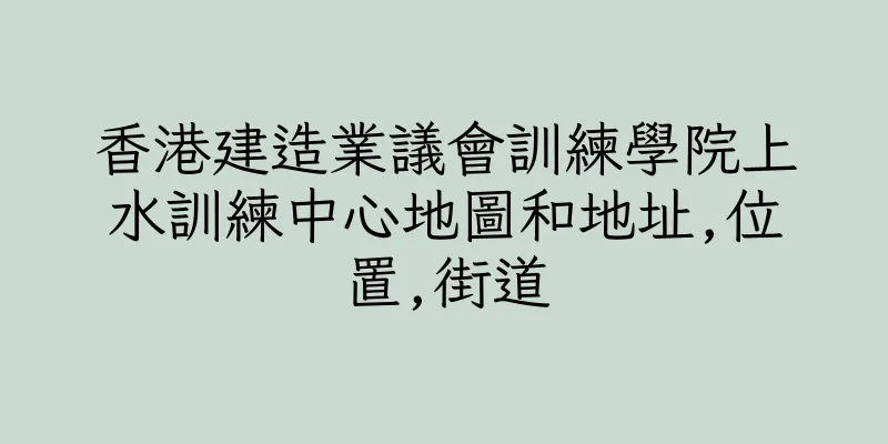 香港建造業議會訓練學院上水訓練中心地圖和地址,位置,街道