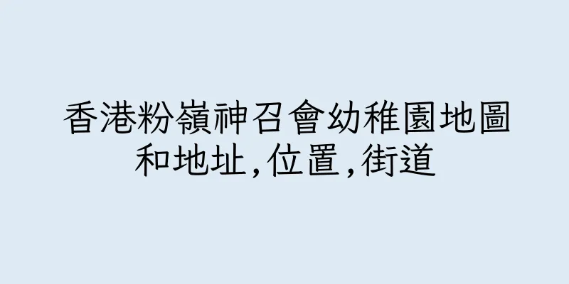 香港粉嶺神召會幼稚園地圖和地址,位置,街道