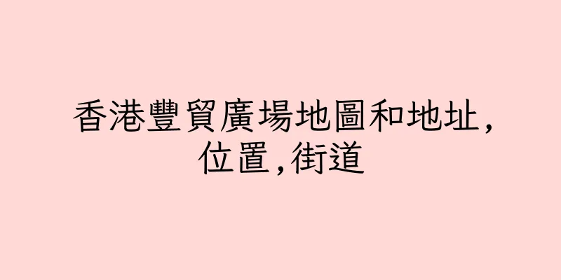 香港豐貿廣場地圖和地址,位置,街道