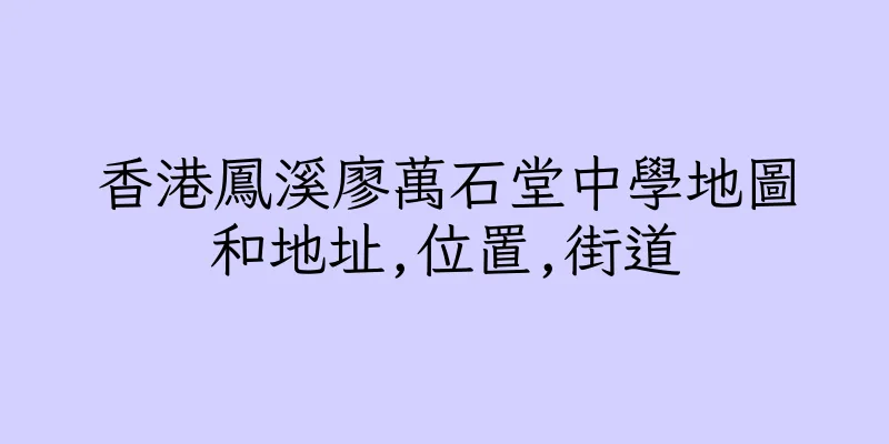 香港鳳溪廖萬石堂中學地圖和地址,位置,街道
