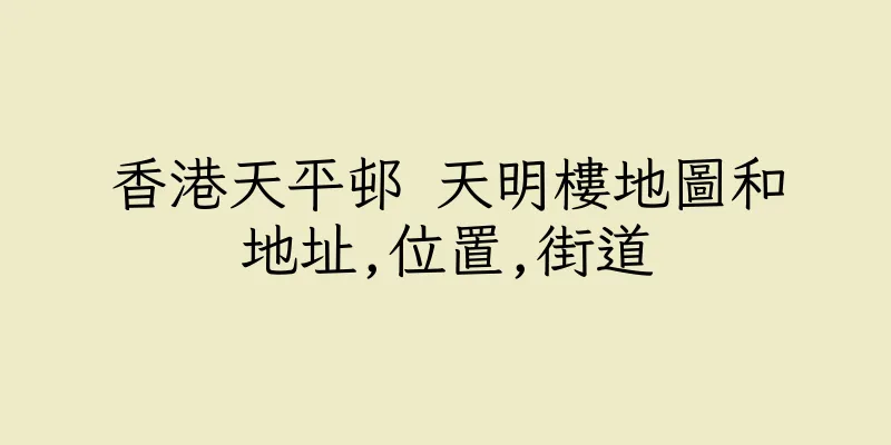 香港天平邨 天明樓地圖和地址,位置,街道
