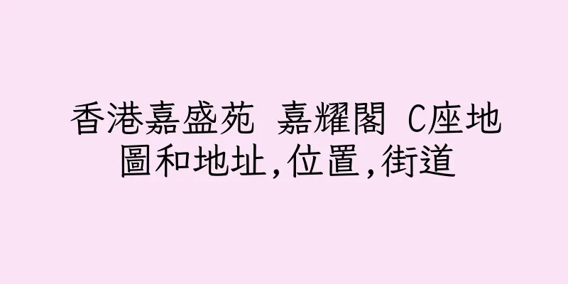 香港嘉盛苑 嘉耀閣 C座地圖和地址,位置,街道