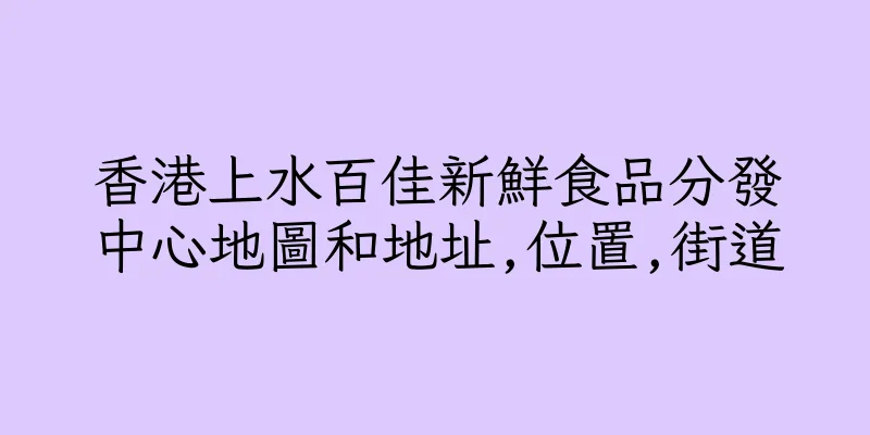 香港上水百佳新鮮食品分發中心地圖和地址,位置,街道