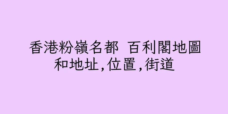 香港粉嶺名都 百利閣地圖和地址,位置,街道