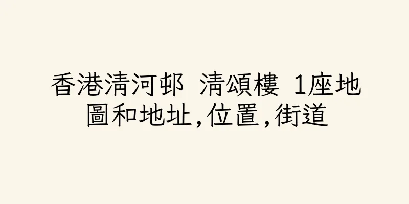 香港清河邨 清頌樓 1座地圖和地址,位置,街道