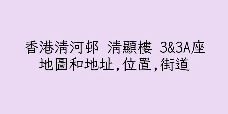 香港清河邨 清顯樓 3&3A座地圖和地址,位置,街道