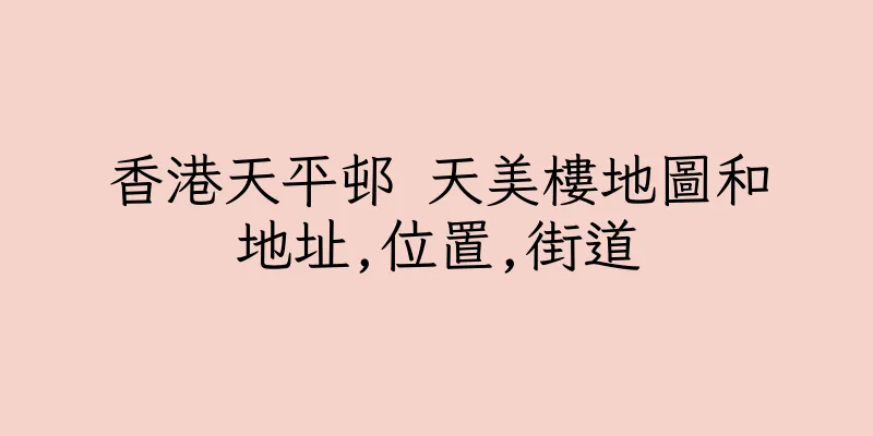 香港天平邨 天美樓地圖和地址,位置,街道