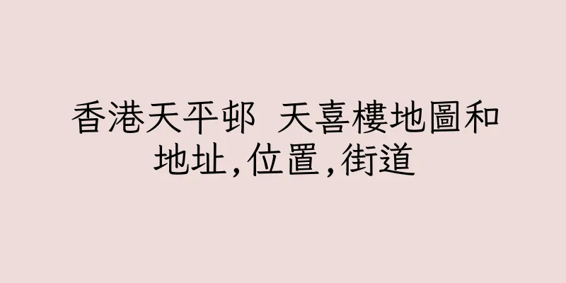 香港天平邨 天喜樓地圖和地址,位置,街道