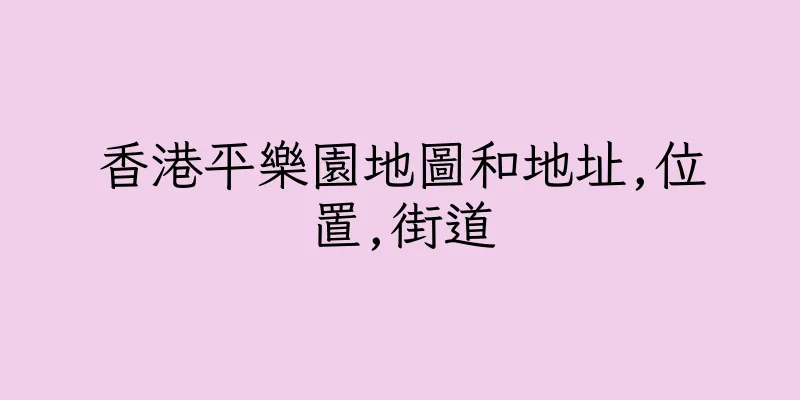香港平樂園地圖和地址,位置,街道
