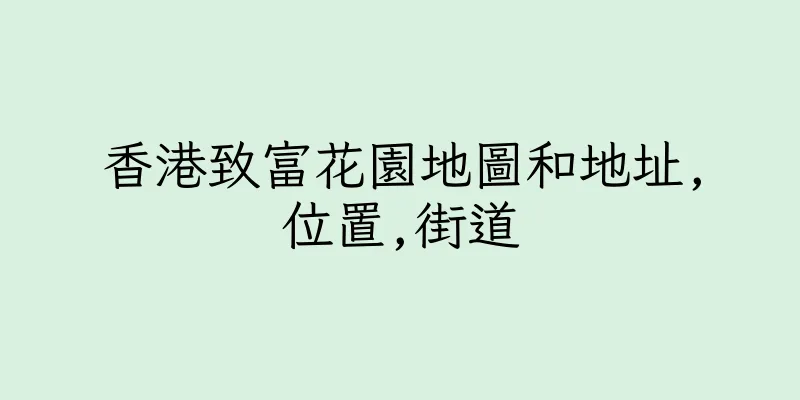 香港致富花園地圖和地址,位置,街道