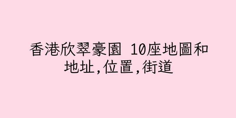 香港欣翠豪園 10座地圖和地址,位置,街道