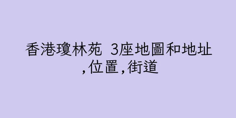 香港瓊林苑 3座地圖和地址,位置,街道