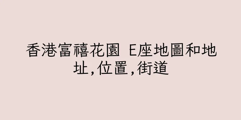 香港富禧花園 E座地圖和地址,位置,街道