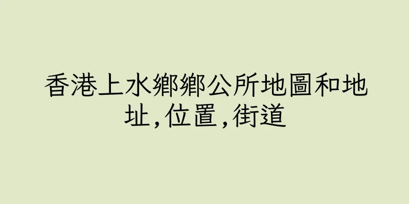 香港上水鄉鄉公所地圖和地址,位置,街道