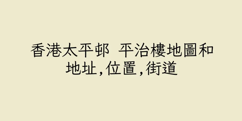 香港太平邨 平治樓地圖和地址,位置,街道