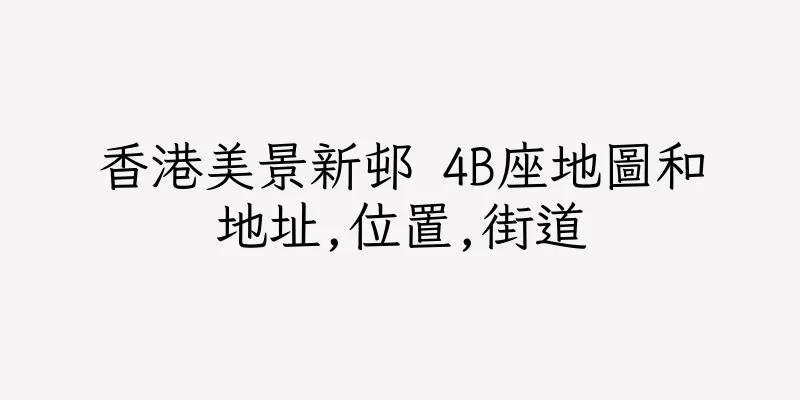 香港美景新邨 4B座地圖和地址,位置,街道