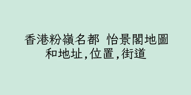 香港粉嶺名都 怡景閣地圖和地址,位置,街道